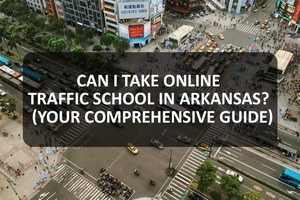 Can I Take Online Traffic School in Arkansas (Your Comprehensive Guide)