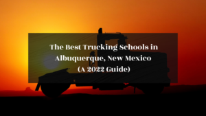 The Best Trucking Schools in Albuquerque New Mexico featured image