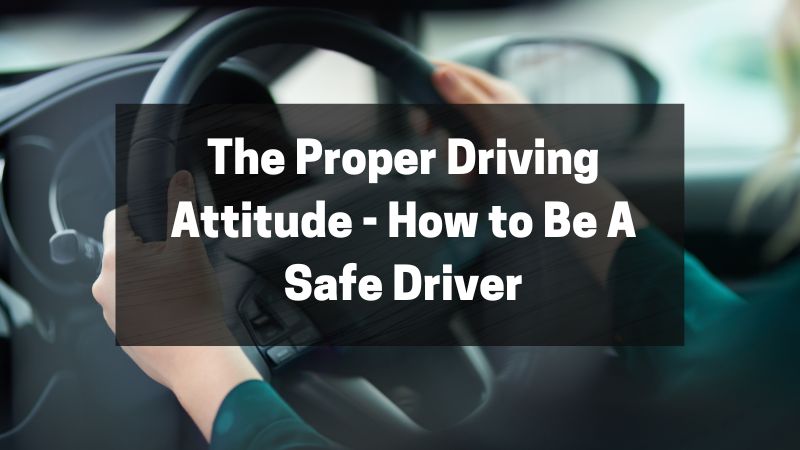 The Proper Driving Attitude - How to Be A Safe Driver